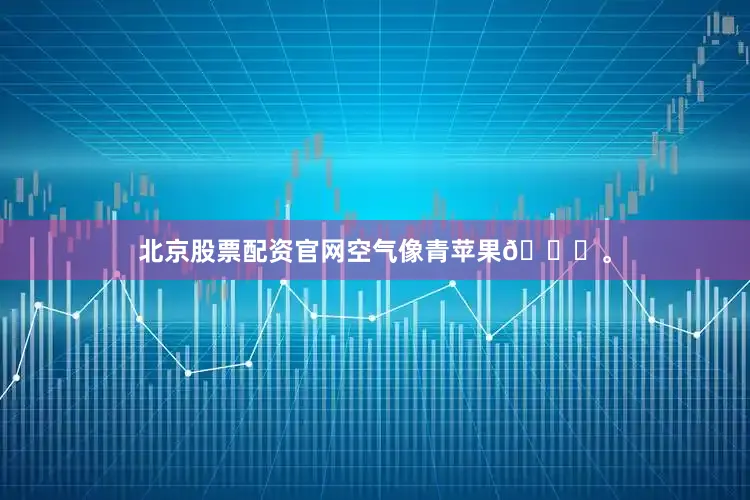 北京股票配资官网空气像青苹果🍏。