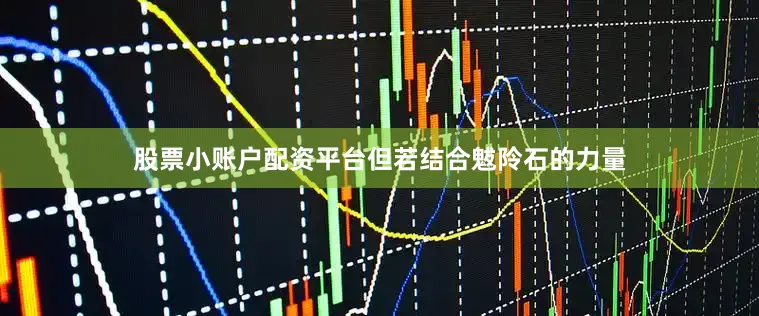 股票小账户配资平台但若结合魃阾石的力量