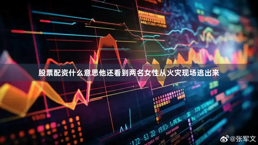 股票配资什么意思他还看到两名女性从火灾现场逃出来