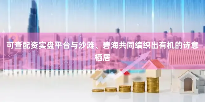 可查配资实盘平台与沙滩、碧海共同编织出有机的诗意栖居
