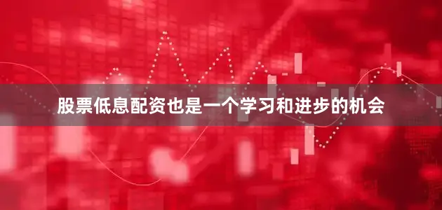股票低息配资也是一个学习和进步的机会
