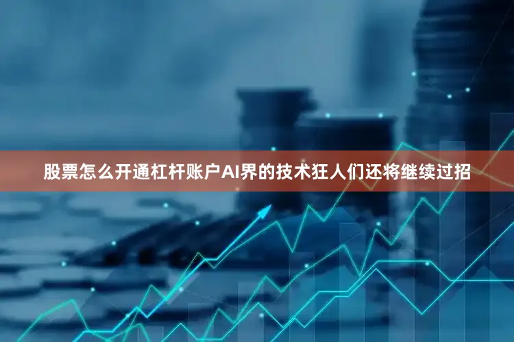 股票怎么开通杠杆账户AI界的技术狂人们还将继续过招