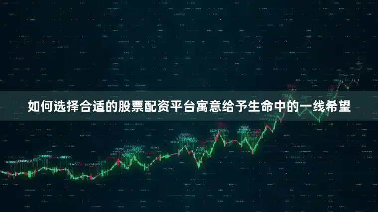 如何选择合适的股票配资平台寓意给予生命中的一线希望