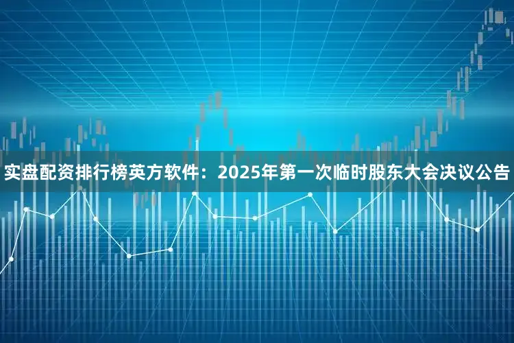 实盘配资排行榜英方软件：2025年第一次临时股东大会决议公告