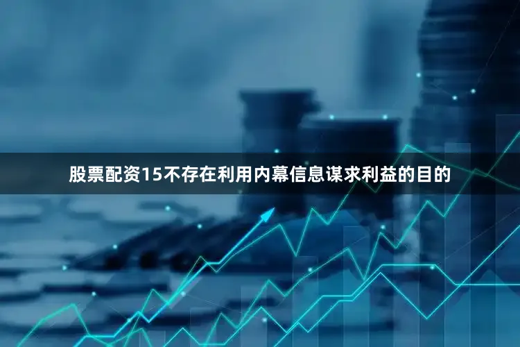股票配资15不存在利用内幕信息谋求利益的目的