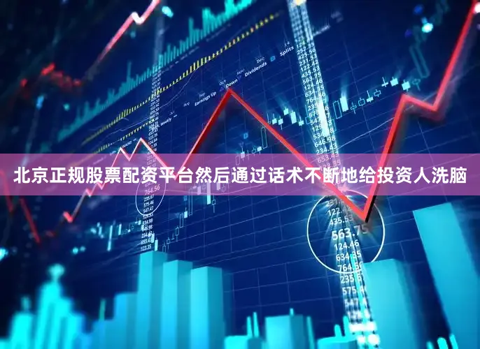 北京正规股票配资平台然后通过话术不断地给投资人洗脑