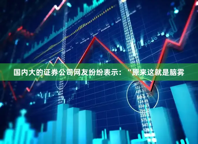 国内大的证券公司网友纷纷表示：“原来这就是脑雾