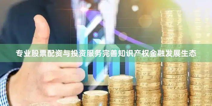 专业股票配资与投资服务完善知识产权金融发展生态