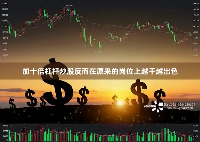 加十倍杠杆炒股反而在原来的岗位上越干越出色