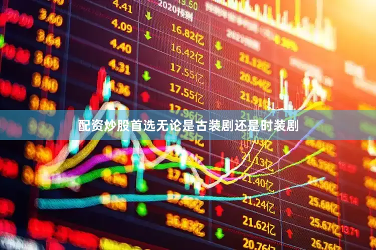 配资炒股首选无论是古装剧还是时装剧