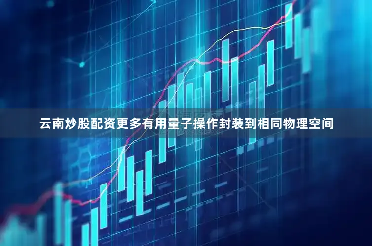 云南炒股配资更多有用量子操作封装到相同物理空间