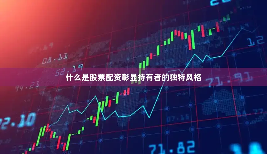 什么是股票配资彰显持有者的独特风格