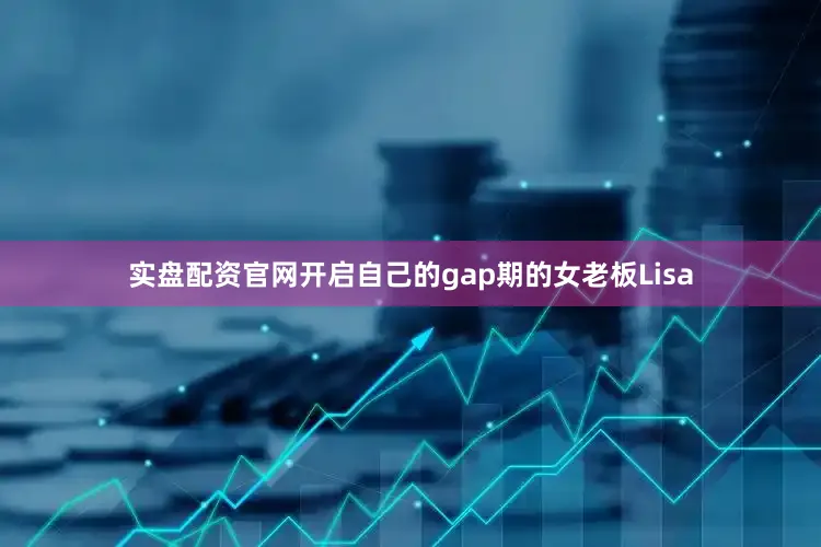 实盘配资官网开启自己的gap期的女老板Lisa