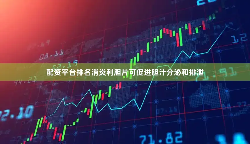 配资平台排名消炎利胆片可促进胆汁分泌和排泄