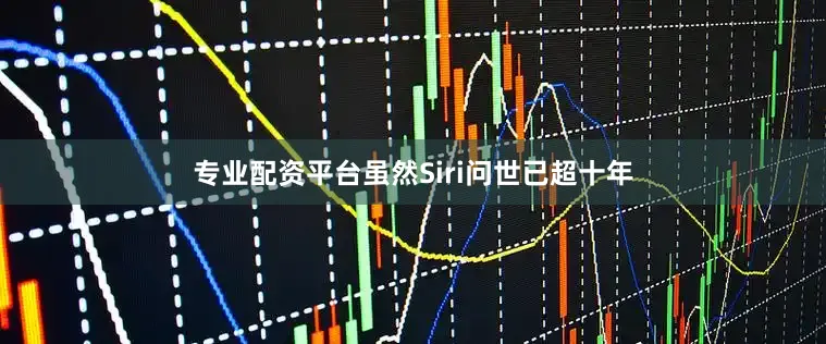 专业配资平台虽然Siri问世已超十年