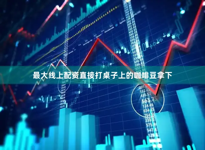 最大线上配资直接打桌子上的咖啡豆拿下