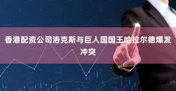香港配资公司洛克斯与巨人国国王哈拉尔德爆发冲突