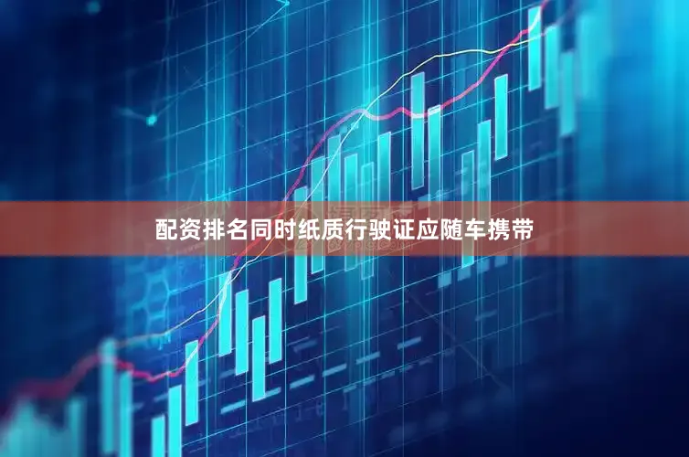 配资排名同时纸质行驶证应随车携带