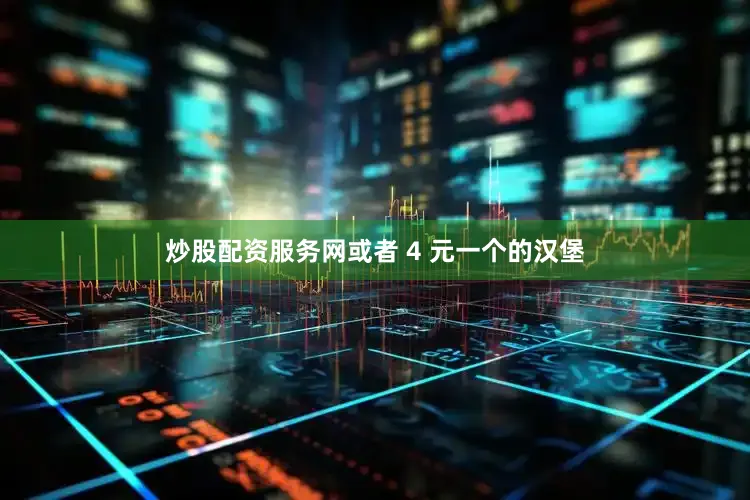 炒股配资服务网或者 4 元一个的汉堡