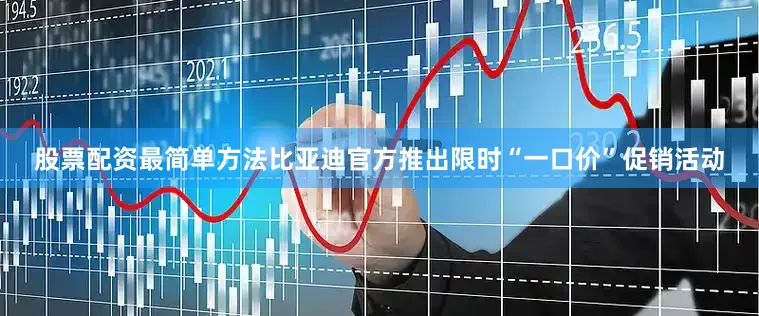 股票配资最简单方法比亚迪官方推出限时“一口价”促销活动