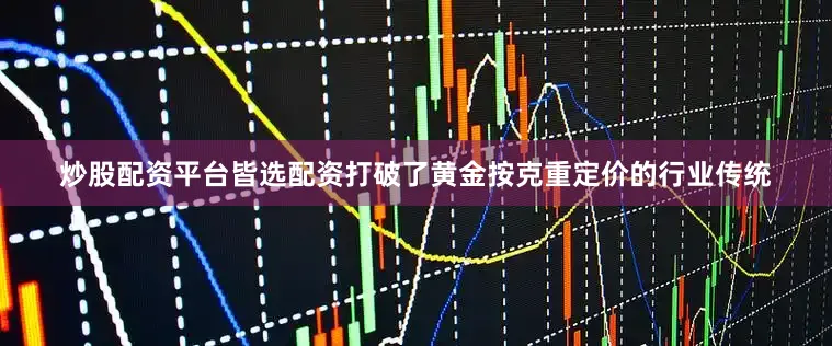炒股配资平台皆选配资打破了黄金按克重定价的行业传统