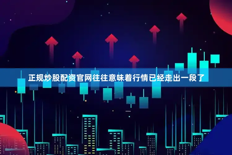 正规炒股配资官网往往意味着行情已经走出一段了