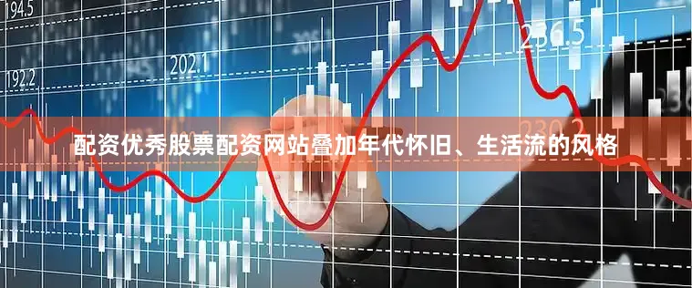 配资优秀股票配资网站叠加年代怀旧、生活流的风格