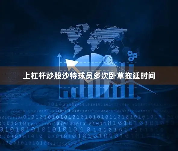 上杠杆炒股沙特球员多次卧草拖延时间