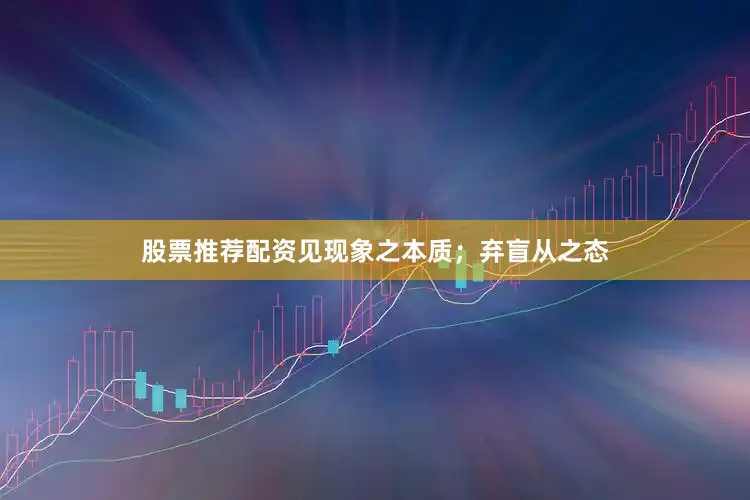 股票推荐配资见现象之本质；弃盲从之态