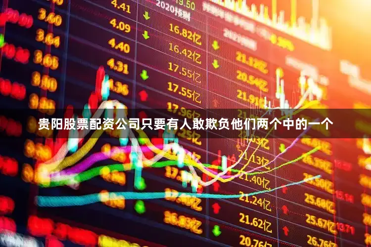 贵阳股票配资公司只要有人敢欺负他们两个中的一个
