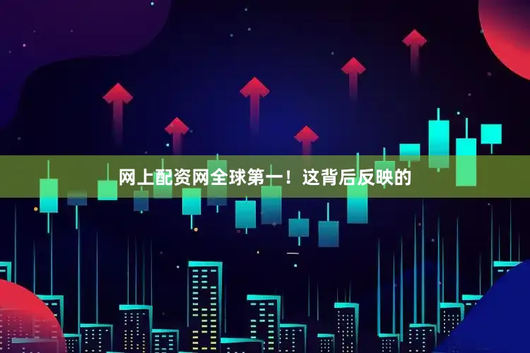 网上配资网全球第一！这背后反映的
